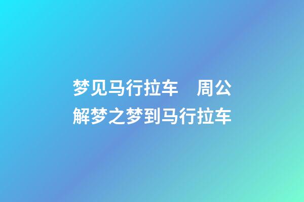 梦见马行拉车　周公解梦之梦到马行拉车